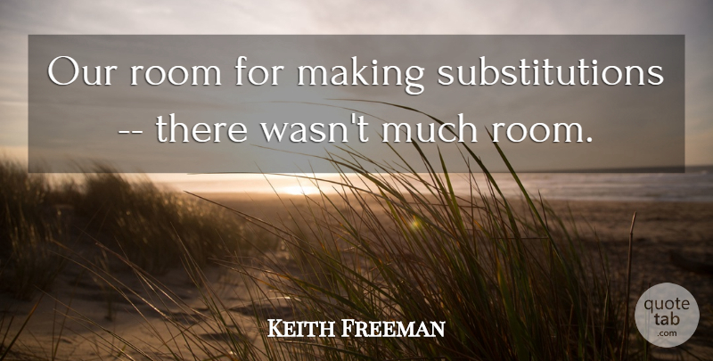 Keith Freeman Quote About Room: Our Room For Making Substitutions...