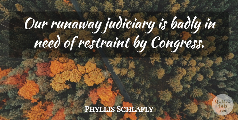 Phyllis Schlafly Quote About Needs, Runaway, Congress: Our Runaway Judiciary Is Badly...