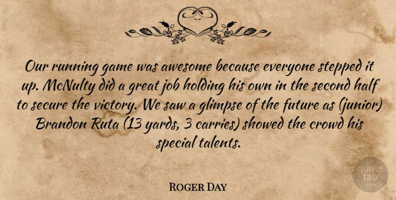 Roger Day Quote About Awesome, Crowd, Future, Game, Glimpse: Our Running Game Was Awesome...