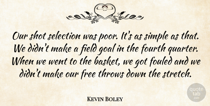 Kevin Boley Quote About Field, Fourth, Free, Goal, Selection: Our Shot Selection Was Poor...