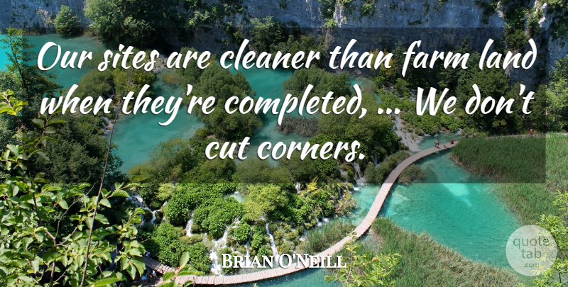 Brian O'Neill Quote About Cleaner, Cut, Farm, Land, Sites: Our Sites Are Cleaner Than...
