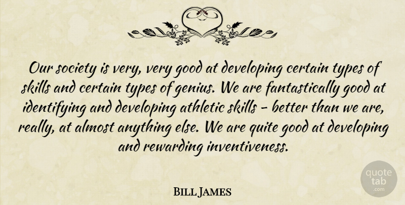 Bill James Quote About Almost, Athletic, Certain, Developing, Good: Our Society Is Very Very...
