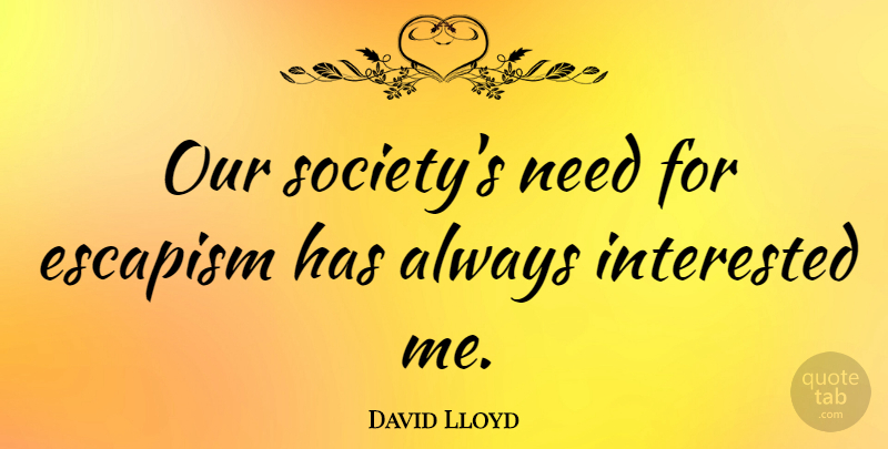 David Lloyd Quote About Escapism: Our Societys Need For Escapism...