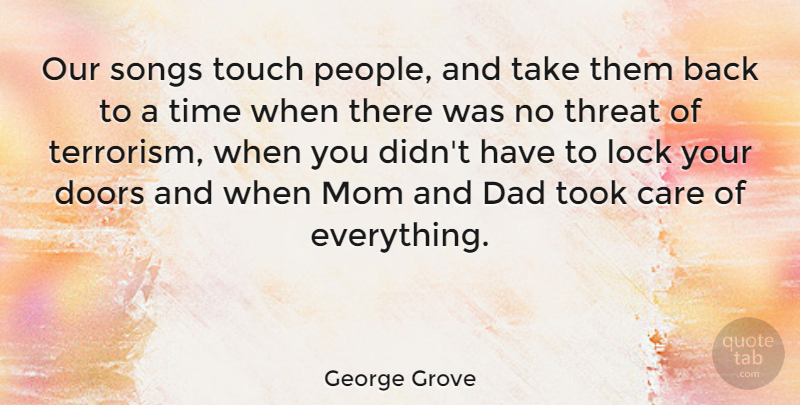 George Grove Quote About Care, Dad, Doors, Lock, Mom: Our Songs Touch People And...