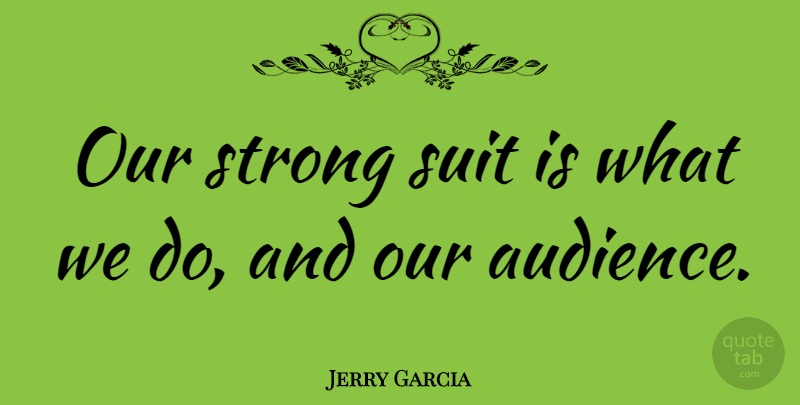 Jerry Garcia Quote About Strong, Suits, Audience: Our Strong Suit Is What...