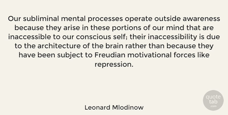 Leonard Mlodinow Quote About Architecture, Arise, Conscious, Due, Forces: Our Subliminal Mental Processes Operate...