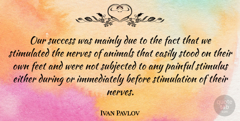 Ivan Pavlov Quote About Animal, Feet, Facts: Our Success Was Mainly Due...