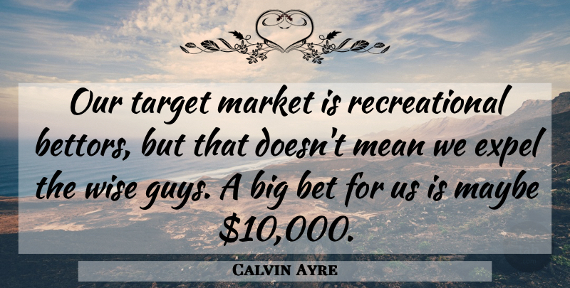 Calvin Ayre Quote About Wise, Mean, Guy: Our Target Market Is Recreational...
