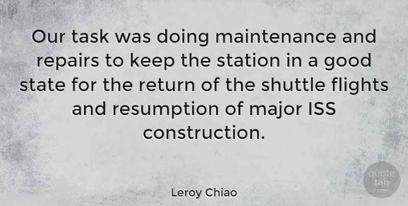 Leroy Chiao Quote About American Astronaut, Flights, Good, Major, Shuttle: Our Task Was Doing Maintenance...