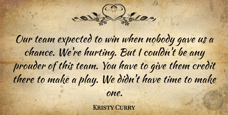 Kristy Curry Quote About Credit, Expected, Gave, Nobody, Prouder: Our Team Expected To Win...