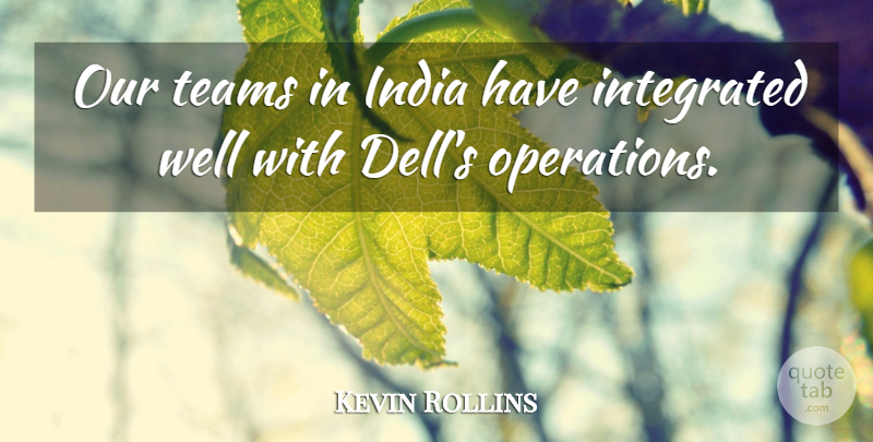 Kevin Rollins Quote About India, Integrated, Teams: Our Teams In India Have...