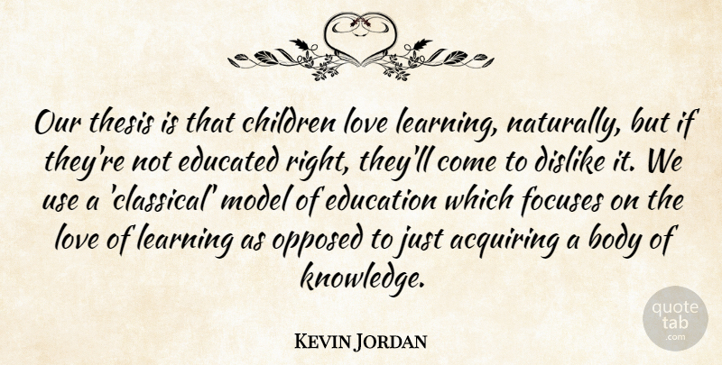 Kevin Jordan Quote About Acquiring, Body, Children, Dislike, Educated: Our Thesis Is That Children...