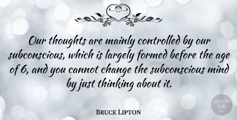 Bruce Lipton Quote About Age, Cannot, Change, Controlled, Formed: Our Thoughts Are Mainly Controlled...