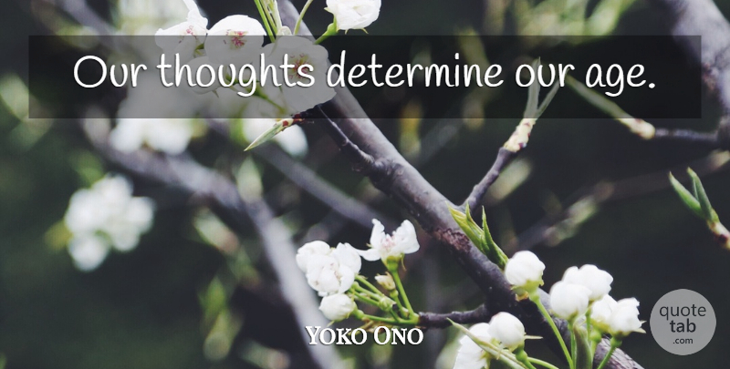 Yoko Ono Quote About Age, Determine, Our Thoughts: Our Thoughts Determine Our Age...