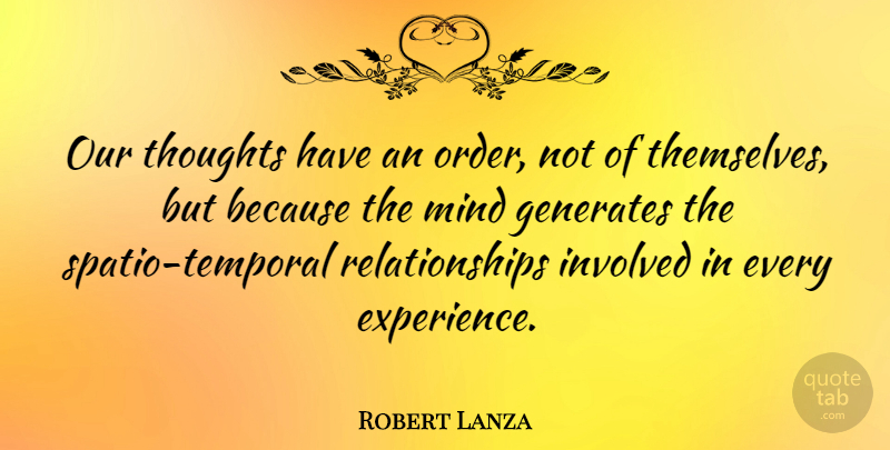 Robert Lanza Quote About Experience, Generates, Involved, Mind, Relationships: Our Thoughts Have An Order...