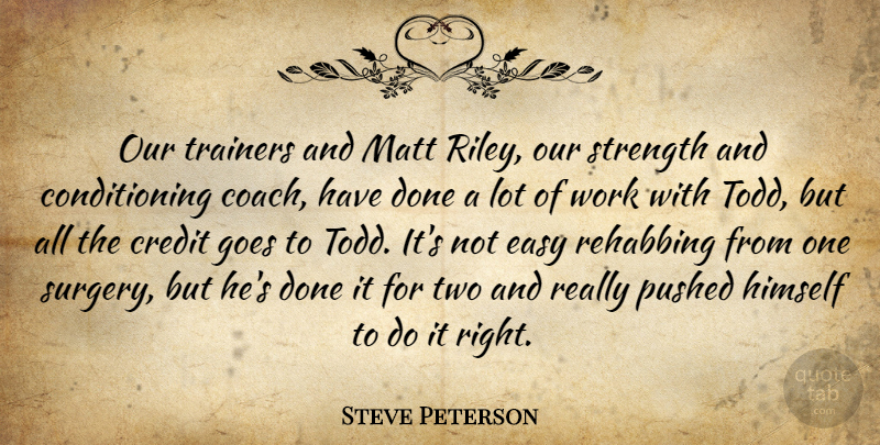 Steve Peterson Quote About Credit, Easy, Goes, Himself, Matt: Our Trainers And Matt Riley...