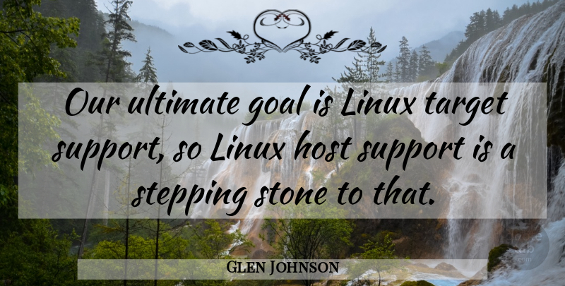 Glen Johnson Quote About Goal, Host, Linux, Stepping, Stone: Our Ultimate Goal Is Linux...