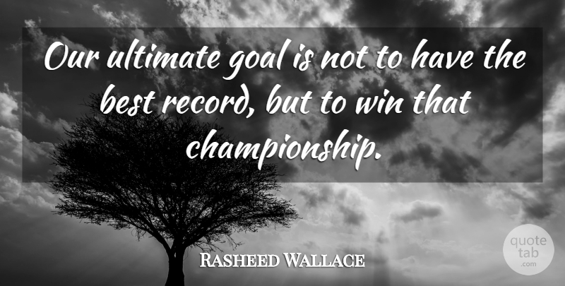 Rasheed Wallace Quote About Best, Goal, Ultimate, Win: Our Ultimate Goal Is Not...