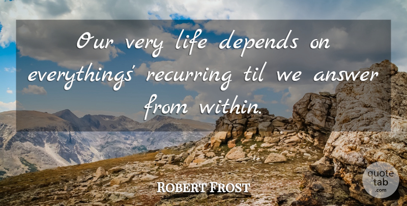 Robert Frost Quote About Answers, Recurring, Depends: Our Very Life Depends On...