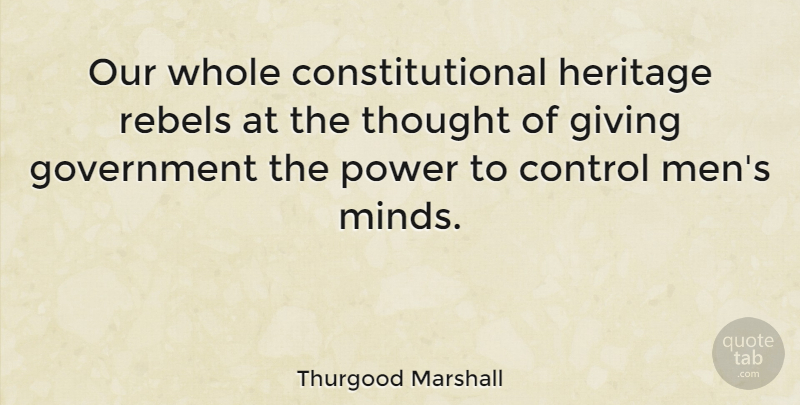 Thurgood Marshall Quote About Men, Giving, Mind: Our Whole Constitutional Heritage Rebels...