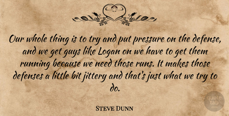 Steve Dunn Quote About Bit, Guys, Pressure, Running: Our Whole Thing Is To...