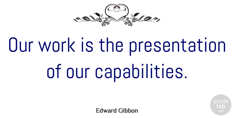 Edward Gibbon Quote About Inspirational, Motivational, Business: Our Work Is The Presentation...