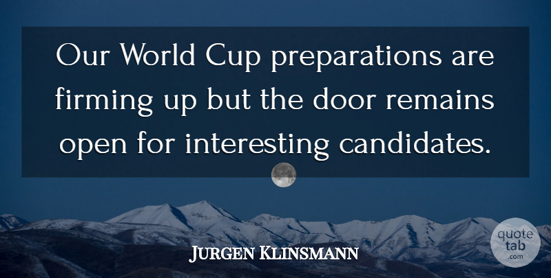 Jurgen Klinsmann Quote About Cup, Door, Open, Remains: Our World Cup Preparations Are...