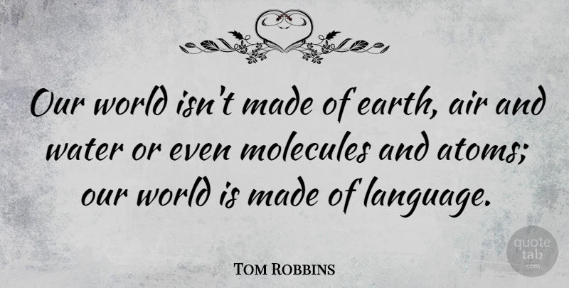 Tom Robbins Quote About Air, Our World, Water: Our World Isnt Made Of...