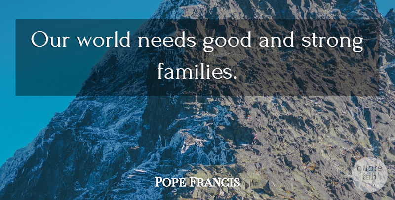 Pope Francis Quote About Strong, Our World, Needs: Our World Needs Good And...
