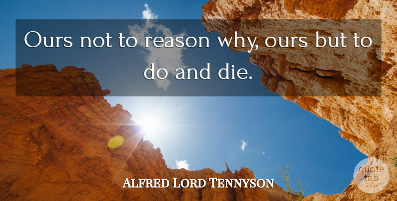 Alfred Lord Tennyson Quote About Reason Why, Reason, Dies: Ours Not To Reason Why...