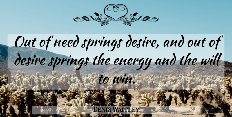 Denis Waitley Quote About Spring, Winning, Desire: Out Of Need Springs Desire...
