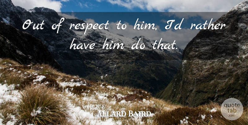 Allard Baird Quote About Rather, Respect: Out Of Respect To Him...