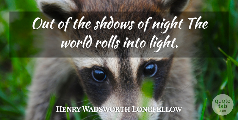 Henry Wadsworth Longfellow Quote About Night, Light, World: Out Of The Shdows Of...