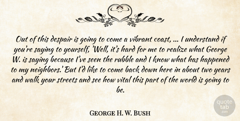 George H. W. Bush Quote About Despair, George, Happened, Hard, Realize: Out Of This Despair Is...