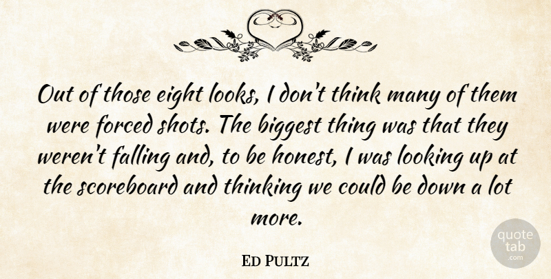 Ed Pultz Quote About Biggest, Eight, Falling, Forced, Looking: Out Of Those Eight Looks...