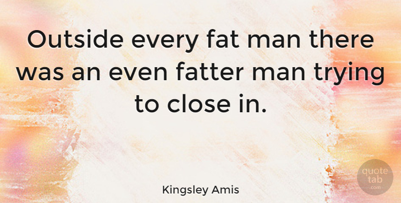 Kingsley Amis Quote About English Novelist, Fatter, Man, Trying: Outside Every Fat Man There...