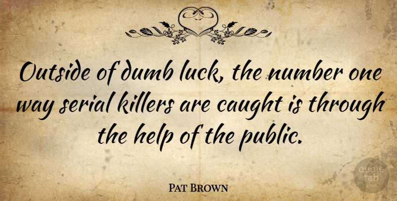 Pat Brown Quote About American Entertainer, Caught, Number, Outside, Serial: Outside Of Dumb Luck The...