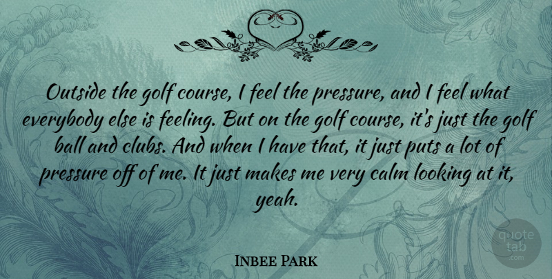 Inbee Park Quote About Ball, Everybody, Looking, Outside, Puts: Outside The Golf Course I...
