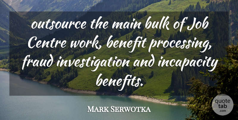 Mark Serwotka Quote About Benefit, Bulk, Centre, Fraud, Incapacity: Outsource The Main Bulk Of...