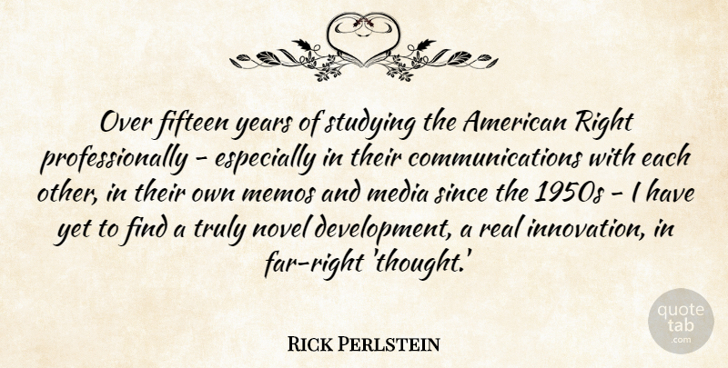 Rick Perlstein Quote About Fifteen, Media, Novel, Since, Studying: Over Fifteen Years Of Studying...