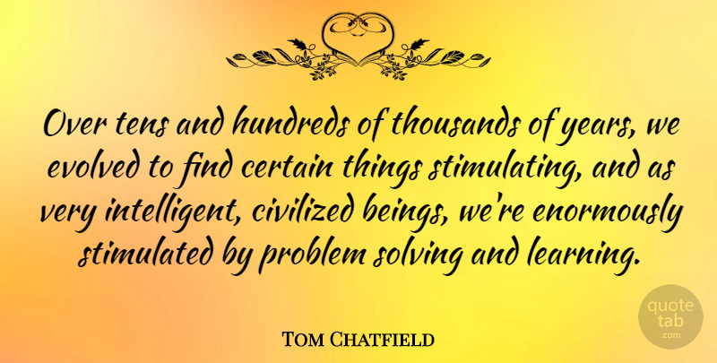 Tom Chatfield Quote About Certain, Civilized, Evolved, Learning, Solving: Over Tens And Hundreds Of...