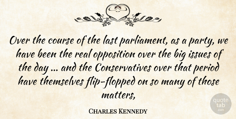 Charles Kennedy Quote About Course, Issues, Last, Opposition, Period: Over The Course Of The...