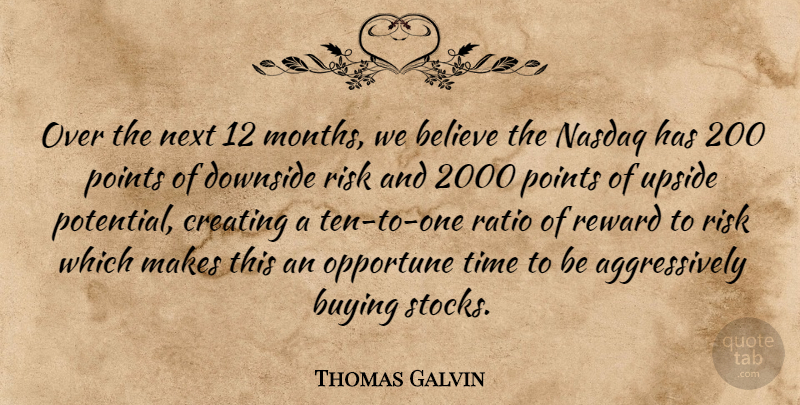 Thomas Galvin Quote About Believe, Buying, Creating, Downside, Next: Over The Next 12 Months...