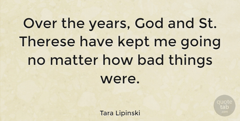 Tara Lipinski Quote About Years, Matter, Bad Things: Over The Years God And...