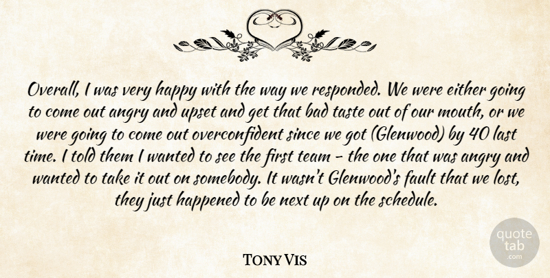 Tony Vis Quote About Angry, Bad, Either, Fault, Happened: Overall I Was Very Happy...