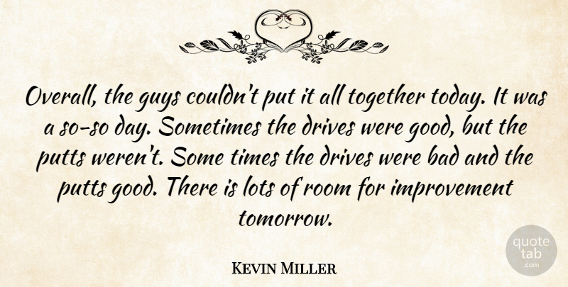 Kevin Miller Quote About Bad, Drives, Guys, Improvement, Lots: Overall The Guys Couldnt Put...
