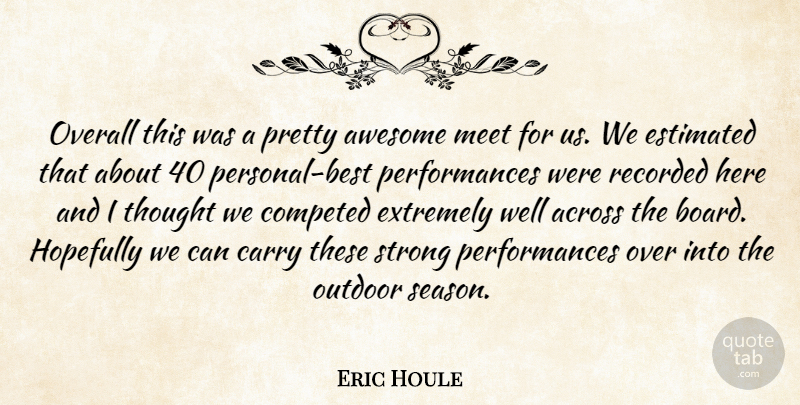 Eric Houle Quote About Across, Awesome, Carry, Estimated, Extremely: Overall This Was A Pretty...