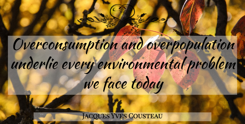 Jacques Yves Cousteau Quote About Population Problem, Environmental, Today: Overconsumption And Overpopulation Underlie Every...