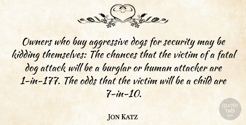 Jon Katz Quote About Aggressive, Attack, Burglar, Buy, Chances: Owners Who Buy Aggressive Dogs...
