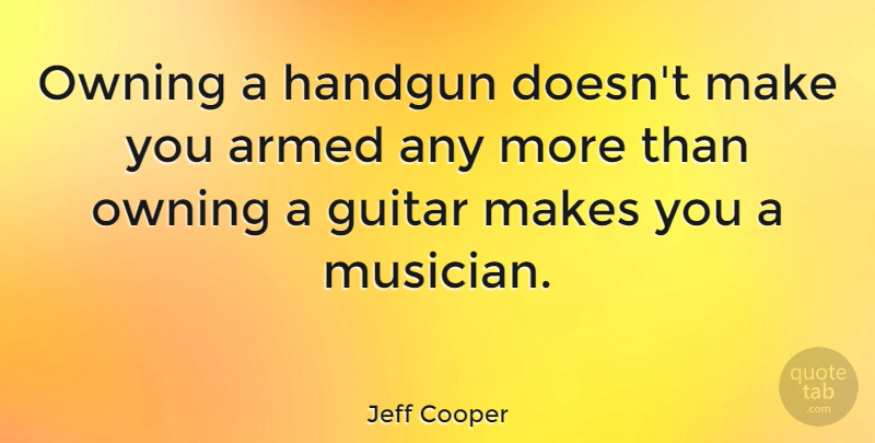 Jeff Cooper Quote About Inspirational, Owning A Home, Guitar: Owning A Handgun Doesnt Make...